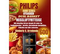 PHILIPS 4000 SERIES STACKED DUAL BASKET HEISSLUFTFRITTEUSE KOCHBUCH FÜR ANFÄNGER: 600 vielseitige Airfryer-Rezepte für jeden Tag - Familienklassiker, ... Spezialitäten, Frühstück und süße Leckereien