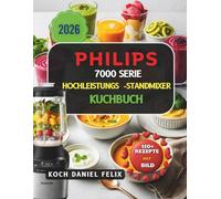 Philips 7000 Serie Hochleistungs-Standmixer Kochbuch: Über 150 einfache Rezepte fuer cremige Texturen mit kurzen Mixzyklen und To Go Bechern, ideal fuer schnelle Alltagskueche und gesunde Getraenke
