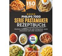 Philips 7000 Serie PastaMaker Rezeptbuch: Köstliche Variationen für jede Gelegenheit, leicht umzusetzen und voller Geschmack