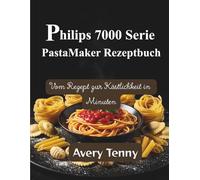 Philips 7000 Serie PastaMaker Rezeptbuch: Vom Rezept zur Köstlichkeit in Minuten