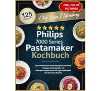 PHILIPS 7000 SERIES PASTAMAKER KOCHBUCH: 125 Authentische Pasta-Rezepte für Frische Hausgemachte Nudeln mit Nährwertangaben und 28-Tage-Speiseplan für die Ganze Familie