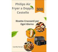 Philips Air Fryer a Doppio Cestello: 300 Ricette Croccanti per Ogni Giorno
