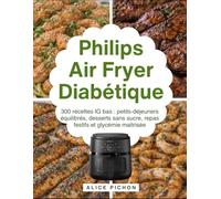 Philips Air Fryer Diabétique: 300 recettes IG bas : petits-déjeuners équilibrés, desserts sans sucre, repas festifs et glycémie maîtrisée