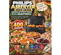 Philips Airfryer 1000 Serie Heißluftfritteuse 7,1 L Rezeptbuch: 400 einfache, knusprige und vielseitige Rezepte für Alltag, Familie und Genuss - mit ... High-Protein-, veganen und glutenfreien Ideen