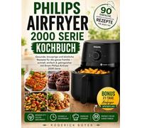 Philips Airfryer 2000 Serie Kochbuch: Alltagstaugliche Rezepte für Frühstück, Hauptgerichte, Beilagen, Snacks und köstliche Desserts