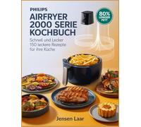 Philips Airfryer 2000 Serie Kochbuch: Schnell und lecker 150 leckere Rezepte für Ihre Küche