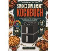 Philips Airfryer 4000 Series Stacked Dual Basket Kochbuch: 200 perfekt abgestimmte Rezepte für komplette Mahlzeiten aus beiden Körben - mit Sync-Garzeiten, Familienportionen und 30-Tage-Plan