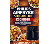 PHILIPS AIRFRYER 5000 SERIE XXL KOOKBOEK: Eenvoudige recepten, nauwkeurige timing en praktische tips voor dagelijks gebruik van de airfryer