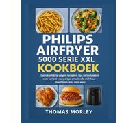 PHILIPS AIRFRYER 5000 SERIE XXL KOOKBOEK: Gemakkelijk te volgen recepten, tips en technieken voor perfect knapperige, smaakvolle airfrituurmaaltijden , elke keer weer