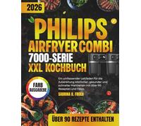PHILIPS AIRFRYER COMBI 7000 SERIE XXL KOCHBUCH: Ein umfassender Leitfaden für die Zubereitung köstlicher, gesunder und schneller Mahlzeiten mit über 90 Rezepten und Tipps.