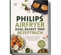 Philips Airfryer Dual Basket 3000 Rezeptbuch: Das Kochbuch mit den leckersten Dual Basket Airfryer Rezepten für eine zeitsparende und gesunde Ernährung im Alltag - inkl. Sync-Menüs, Sandwiches uvm.