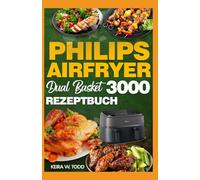 PHILIPS AIRFRYER DUAL BASKET 3000 REZEPTBUCH: High Protein Rezepte mit Kochanleitungen für vielbeschäftigte Menschen, perfekt müheloses Kochen mit mehreren Körben