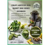 PHILIPS AIRFRYER DUAL BASKET 3000 SERIES KOCHBUCH: 120 Rezepte und ein 28-Tage-Saftkurplan für Vitalität, ein starkes Immunsystem und natürliche Gewichtskontrolle