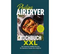 Philips Airfryer Kochbuch XXL: Die leckersten Heißluft Rezepte für intensiven Genuss mit wenig Fett - inkl. Brötchen & Brot, Teigtaschen & Röllchen, Kuchen & Brownies, Dips & Soßen uvm.