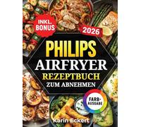 Philips Airfryer Rezeptbuch zum Abnehmen: Leckere und gesunde Rezepte für Ihre Philips Heißluftfritteuse - Gewicht verlieren ohne auf Geschmack zu verzichten | inkl. Nährwertangaben & Bonus