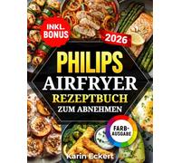 Philips Airfryer Rezeptbuch zum Abnehmen: Leckere und gesunde Rezepte für Ihre Philips Heißluftfritteuse - Gewicht verlieren ohne auf Geschmack zu verzichten | inkl. Nährwertangaben & Bonus