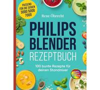 Philips Blender Rezeptbuch: 100 bunte Rezepte für deinen Standmixer. Das große Mixer Rezept Buch mit Smoothies, Suppen, Dips, Saucen, Nussmilch und Crushed Ice - einfach gemixt mit jedem Modell.