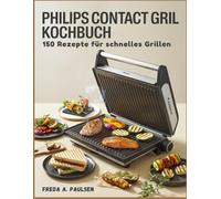 Philips Contact Grill Kochbuch: 150 Rezepte für schnelles Grillen
