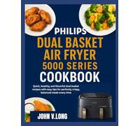 PHILIPS DUAL BASKET AIR FRYER 5000 SERIES COOKBOOK: Quick, healthy, and flavorful dual basket recipes with easy tips for perfectly crispy, balanced meals every time