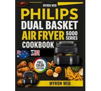 PHILIPS DUAL BASKET AIR FRYER 5000 SERIES COOKBOOK: Quick ,practical meals made easier with easier with smart techniques and clear beginner friendly instruction