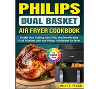 Philips Dual Basket Air Fryer Cookbook: Master Dual Cooking, Save Time, and Enjoy Healthy Fried Favorites with Your Philips Twin Basket Air Fryer