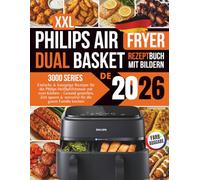 Philips Dual Basket Airfryer 3000 Series Rezeptbuch XXL 2026: Einfache & knusprige Rezepte für die Philips Heißluftfritteuse mit zwei Körben - Gesund ... & stressfrei für die ganze Familie kochen