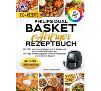 Philips Dual Basket Airfryer Rezeptbuch | Mit FARBFOTOS: Mit 130+ leckeren Rezepten auf 2 Körben mit Ihrer Dual Basket Heißluftfritteuse 3000 Series. Inkl. 30-Tage-Ernährungsplan & Nährwertangaben
