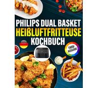 Philips Dual Basket Heissluftfritteuse Rezeptbuch FARBAUSGABE: Das ultimative Rezeptbuch für Ihre Philips Heißluftfritteuse - einfach, gesund und unglaublich lecker.