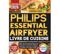 Philips Essential Air Fryer Livre De Cuisine: Cuisiner avec peu de matières grasses et peu d'huile, temps de cuisson précis, tableaux de températures ... les familles et les personnes occupées