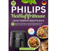 Philips Heißluftfritteuse Leicht Gemacht Rezepte Buch: Schnelle, knusprige und gesunde Rezepte für die tägliche Küche mit der Philips Heißluftfritteuse