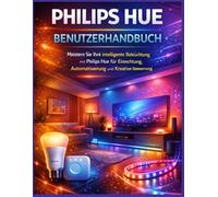 Philips Hue Benutzerhandbuch: Meistern Sie Ihre intelligente Beleuchtung mit Philips Hue für Einrichtung, Automatisierung und kreative Steuerung