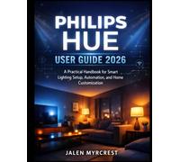 PHILIPS HUE USER GUIDE 2026: A Practical Handbook for Smart Lighting Setup, Automation, and Home Customization