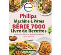 Philips Machine à Pâtes Série 7000 Livre de Recettes: Découvrez 100 recettes, 85 sauces et d'innombrables autres possibilités