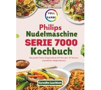 Philips Nudelmaschine Serie 7000 Kochbuch: Das große Pasta Kompendium,100 Rezepte, 85 Saucen, unendliche Möglichkeiten