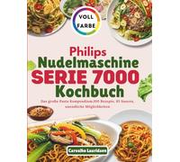 Philips Nudelmaschine Serie 7000 Kochbuch: Das große Pasta Kompendium,100 Rezepte, 85 Saucen, unendliche Möglichkeiten