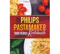 Philips PastaMaker 7000 Series Kochbuch: Mit selbstgemachten Nudeln leckere Gerichte für die ganze Familie | Inkl. Bonus