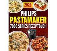 Philips PastaMaker 7000 Series Rezeptbuch 2026: 200 schnelle & leckere Pasta-Rezepte mit der Philips Nudelmaschine | Ideal für Familien | Inkl. Saucen & Bonus