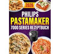 Philips PastaMaker 7000 Series Rezeptbuch 2026: 400 einfache Pasta-Rezepte - Frische Nudeln mit der Philips Nudelmaschine | Für die ganze Familie | Mit Saucen