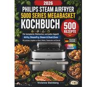 PHILIPS STEAM AIRFRYER 5000 SERIES MEGABASKET KOCHBUCH: 500 Rezepte für komplette Mahlzeiten und jeden Appetit - Heißluftfritteuse, SteamFry, Steam & Dual-Zone mit Korb, Temperatur und Garzeit