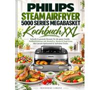 PHILIPS STEAM AIRFRYER 5000 SERIES MEGABASKET KOCHBUCH XXL: Schnelle & gesunde Rezepte für die ganze Familie - Heißluftfritteuse mit SteamFry, Steam & ... Mit Garzeit-Spickzettel & Aufwärm-Tricks