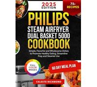 Philips Steam Airfryer Dual Basket 5000 Series Cookbook 2025: Simple, Flavorful and Wholesome Dishes to Promote Healthy Eating, Streamline Prep and Steamer Use (60-Day Meal Plan - Full Color Edition)