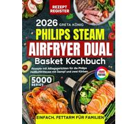Philips Steam Airfryer Dual Basket Kochbuch 5000 Series: Rezepte mit Alltagsgerichten für die Philips Heißluftfritteuse mit Dampf und zwei Körben - einfach, fettarm & mit Farbfotos für Familien