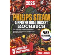 PHILIPS STEAM AIRFRYER DUAL BASKET KOCHBUCH: Der komplette Leitfaden mit einfachen, gesunden und köstlichen Rezepten plus 5 Bonusfunktionen