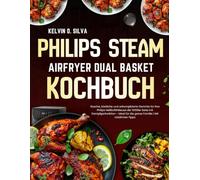 Philips Steam Airfryer Dual Basket Kochbuch: Rasche, köstliche und unkomplizierte Gerichte für Ihre Philips Heißluftfritteuse der 5000er Serie mit ... für die ganze Familie | Mit nützlichen Tipps.