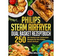 Philips Steam Airfryer Dual Basket Rezeptbuch: 250 der besten und leckersten Rezepte für den Philips Steam Airfryer.