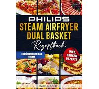 Philips Steam Airfryer Dual Basket Rezeptbuch: Dämpfen und Frittieren? Kein Problem. Mit vielen leckeren Rezepten für die 5000 Series von Philips