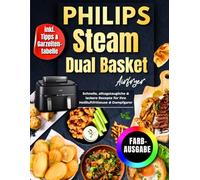 Philips Steam Airfryer Dual Basket Rezeptbuch Für Die Familie | FARBAUSGABE: Schnelle, Alltagstaugliche & Leckere Rezepte Für Ihre Heißluftfritteuse & Dampfgarer - Inkl. Tipps & Garzeitentabelle