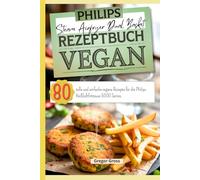 Philips Steam Airfryer Dual Basket Rezeptbuch Vegan: 80 tolle und einfache vegane Rezepte für die Philips Heißluftfritteuse 5000 Series.