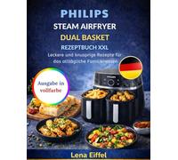 PHILIPS STEAM AIRFRYER DUAL BASKET REZEPTBUCH XXL: Leckere und knusprige Rezepte für das alltägliche Familienessen