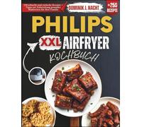 Philips XXL Airfryer Kochbuch: 250 schnelle und einfache Rezepte + Tipps zur Zubereitung gesunder Mahlzeiten für Ihre Familie